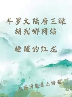 斗罗大陆唐三躁胡列哪网站