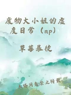 废物大小姐的虚度日常（np）