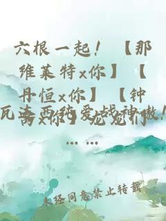 六根一起！【那维莱特x你】【丹恒x你】【钟离x你】龙龙们……