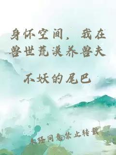 身怀空间，我在兽世荒漠养兽夫