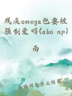 残疾omega也要被强制爱吗(abo np)