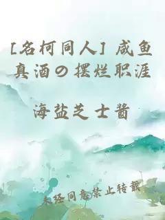 [名柯同人] 咸鱼真酒の摆烂职涯
