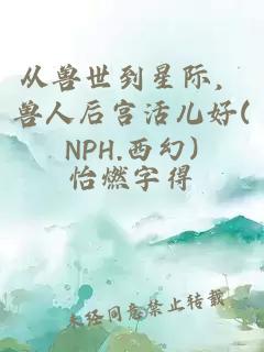 从兽世到星际，兽人后宫活儿好(NPH.西幻)