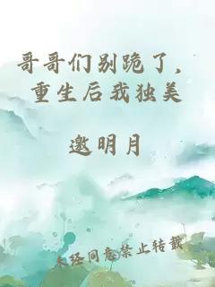 哥哥们别跪了，重生后我独美