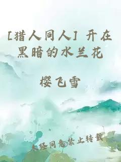 [猎人同人] 开在黑暗的水兰花