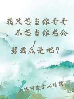 我只想当你哥哥，不想当你老公！