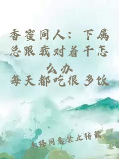 香蜜同人：下属总跟我对着干怎么办