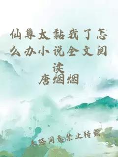 仙尊太黏我了怎么办小说全文阅读